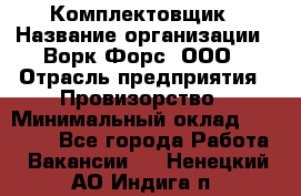 Комплектовщик › Название организации ­ Ворк Форс, ООО › Отрасль предприятия ­ Провизорство › Минимальный оклад ­ 35 000 - Все города Работа » Вакансии   . Ненецкий АО,Индига п.